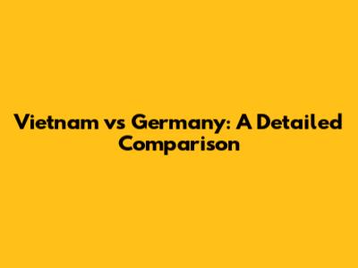 Vietnam vs Germany: A Detailed Comparison