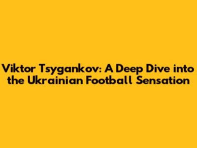 Viktor Tsygankov: A Deep Dive into the Ukrainian Football Sensation