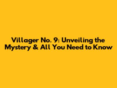 Villager No. 9: Unveiling the Mystery & All You Need to Know