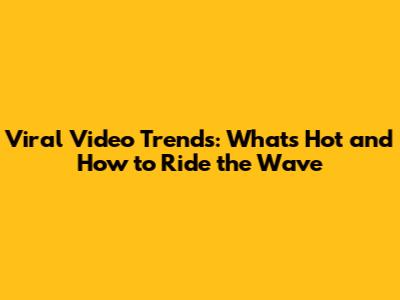 Viral Video Trends: What's Hot and How to Ride the Wave