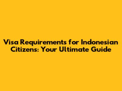 Visa Requirements for Indonesian Citizens: Your Ultimate Guide