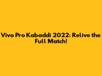Vivo Pro Kabaddi 2022: Relive the Full Match!