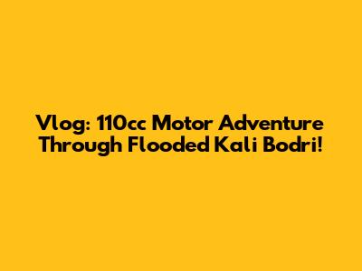 Vlog: 110cc Motor Adventure Through Flooded Kali Bodri!