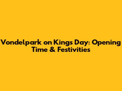 Vondelpark on King's Day: Opening Time & Festivities