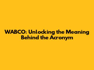 WABCO: Unlocking the Meaning Behind the Acronym