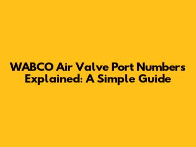 WABCO Air Valve Port Numbers Explained: A Simple Guide
