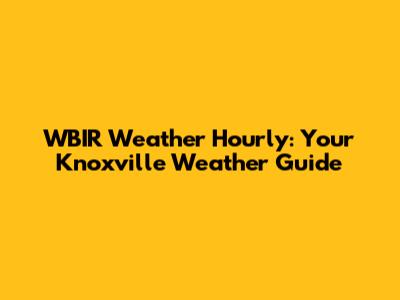 WBIR Weather Hourly: Your Knoxville Weather Guide