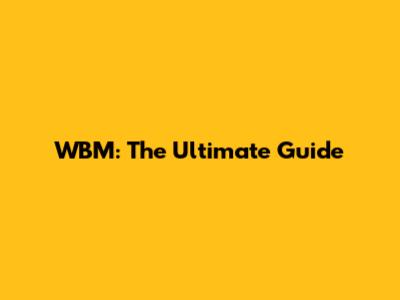 WBM: The Ultimate Guide