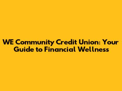 WE Community Credit Union: Your Guide to Financial Wellness