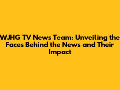 WJHG TV News Team: Unveiling the Faces Behind the News and Their Impact