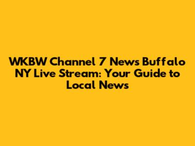 WKBW Channel 7 News Buffalo NY Live Stream: Your Guide to Local News