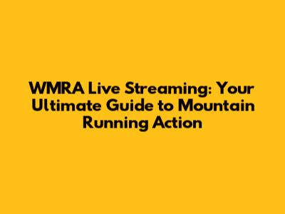 WMRA Live Streaming: Your Ultimate Guide to Mountain Running Action