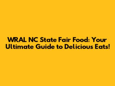 WRAL NC State Fair Food: Your Ultimate Guide to Delicious Eats!