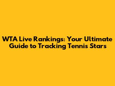 WTA Live Rankings: Your Ultimate Guide to Tracking Tennis Stars