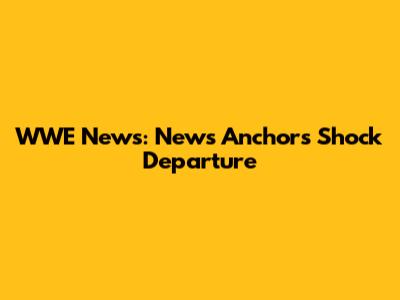WWE News: News Anchor's Shock Departure