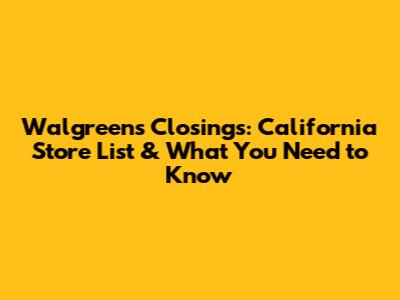 Walgreens Closings: California Store List & What You Need to Know