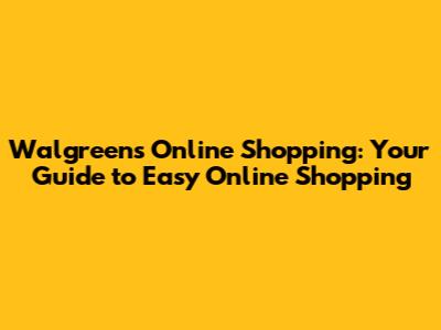 Walgreens Online Shopping: Your Guide to Easy Online Shopping