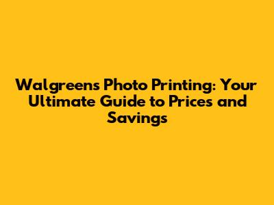 Walgreens Photo Printing: Your Ultimate Guide to Prices and Savings