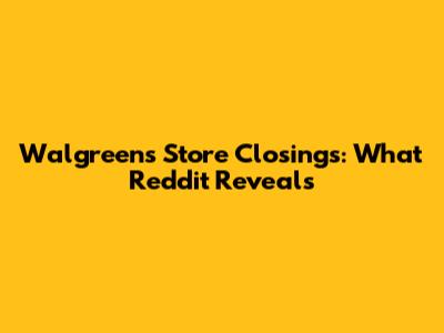 Walgreens Store Closings: What Reddit Reveals