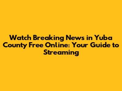 Watch 'Breaking News in Yuba County' Free Online: Your Guide to Streaming