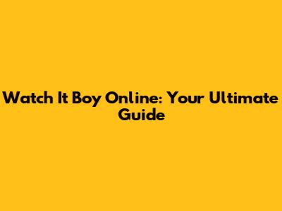 Watch 'It Boy' Online: Your Ultimate Guide