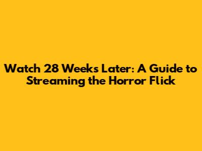 Watch 28 Weeks Later: A Guide to Streaming the Horror Flick