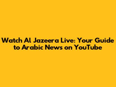 Watch Al Jazeera Live: Your Guide to Arabic News on YouTube