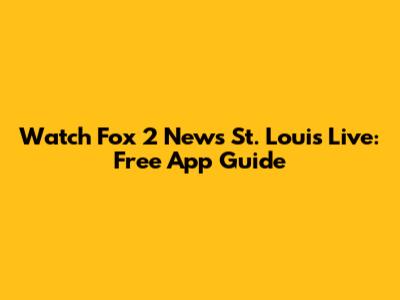 Watch Fox 2 News St. Louis Live: Free App Guide