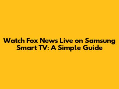 Watch Fox News Live on Samsung Smart TV: A Simple Guide