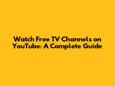 Watch Free TV Channels on YouTube: A Complete Guide