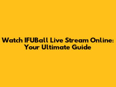 Watch IFUBall Live Stream Online: Your Ultimate Guide