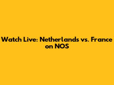 Watch Live: Netherlands vs. France on NOS