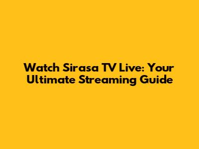 Watch Sirasa TV Live: Your Ultimate Streaming Guide