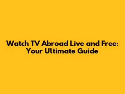 Watch TV Abroad Live and Free: Your Ultimate Guide