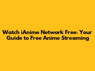 Watch iAnime Network Free: Your Guide to Free Anime Streaming