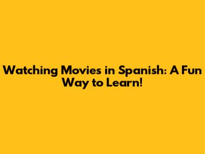 Watching Movies in Spanish: A Fun Way to Learn!