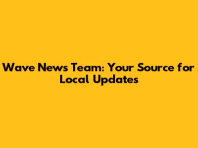 Wave News Team: Your Source for Local Updates