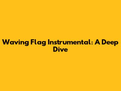 Waving Flag Instrumental: A Deep Dive