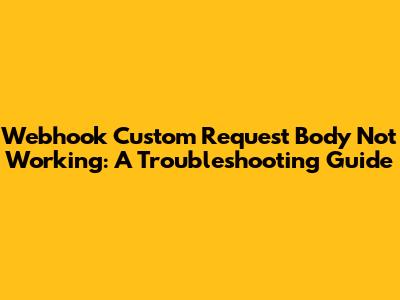 Webhook Custom Request Body Not Working: A Troubleshooting Guide