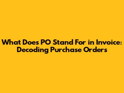 What Does PO Stand For in Invoice: Decoding Purchase Orders