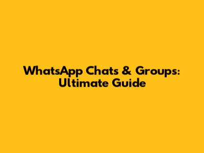 WhatsApp Chats & Groups: Ultimate Guide