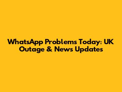 WhatsApp Problems Today: UK Outage & News Updates