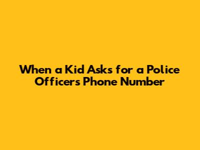 When a Kid Asks for a Police Officer's Phone Number