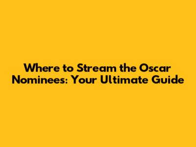 Where to Stream the Oscar Nominees: Your Ultimate Guide