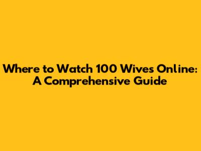 Where to Watch '100 Wives' Online: A Comprehensive Guide