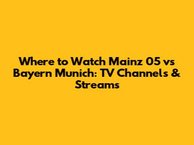 Where to Watch Mainz 05 vs Bayern Munich: TV Channels & Streams