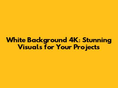 White Background 4K: Stunning Visuals for Your Projects