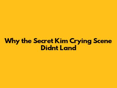 Why the Secret Kim Crying Scene Didn't Land