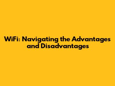 WiFi: Navigating the Advantages and Disadvantages