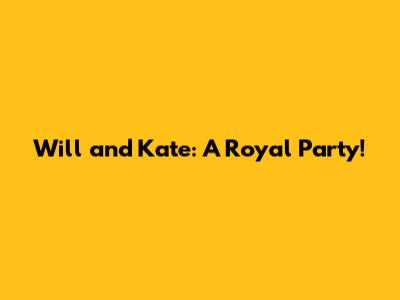 Will and Kate: A Royal Party!